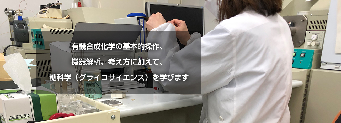 合成化学の基本的操作、解析、考え方に加えて、糖科学（グラコサイエンス）を学びます